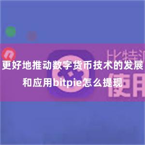 更好地推动数字货币技术的发展和应用bitpie怎么提现