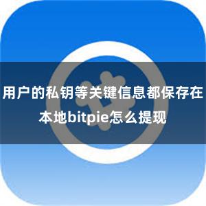 用户的私钥等关键信息都保存在本地bitpie怎么提现