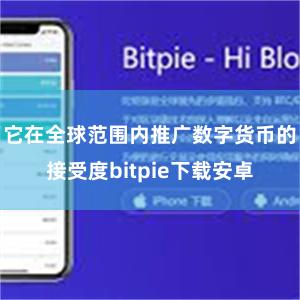 它在全球范围内推广数字货币的接受度bitpie下载安卓