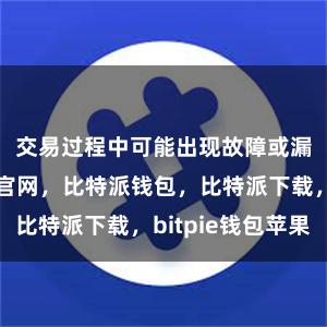 交易过程中可能出现故障或漏洞比特派官网，比特派钱包，比特派下载，bitpie钱包苹果