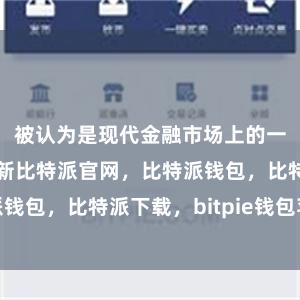 被认为是现代金融市场上的一种颠覆性创新比特派官网，比特派钱包，比特派下载，bitpie钱包苹果