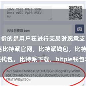 指的是用户在进行交易时愿意支付的Gas价格比特派官网，比特派钱包，比特派下载，bitpie钱包苹果